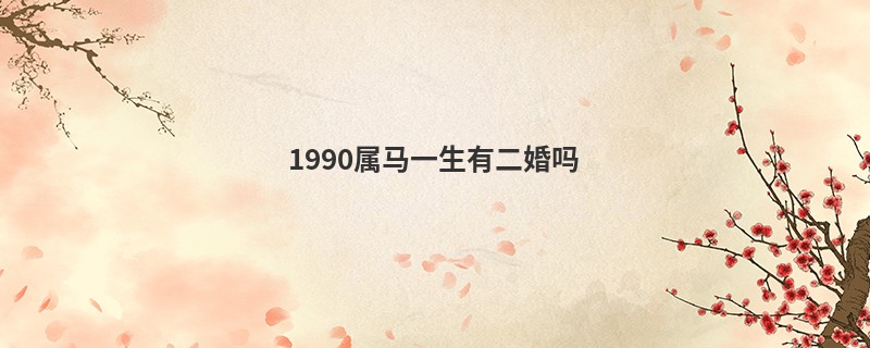 1990属马一生有二婚吗