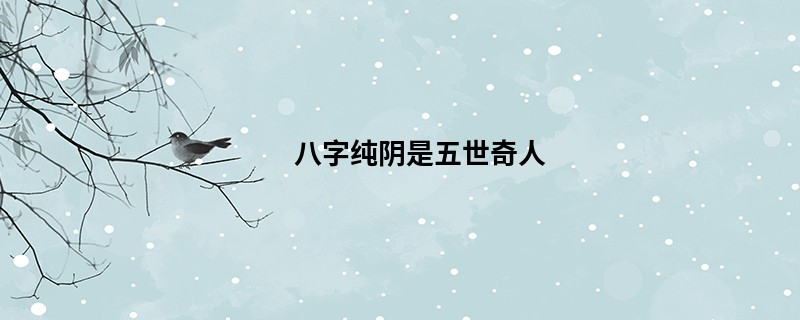 八字纯阴是五世奇人