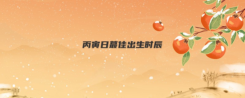 丙寅日蕞佳出生时辰