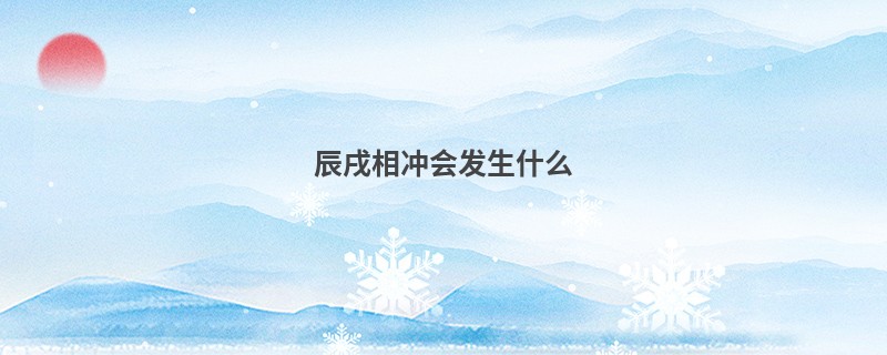 辰戌相冲会发生什么