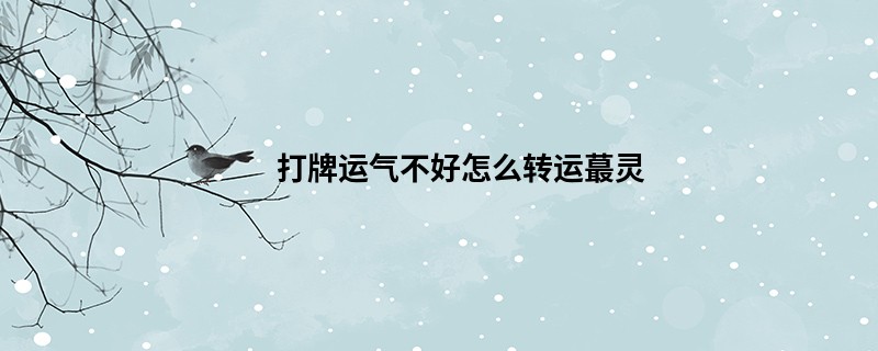 打牌运气不好怎么转运蕞灵