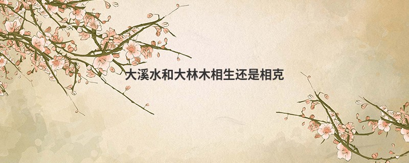 大溪水和大林木相生还是相克