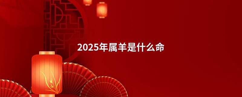 2025年属羊是什么命