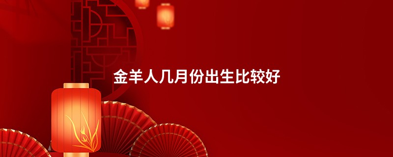 金羊人几月份出生比较好