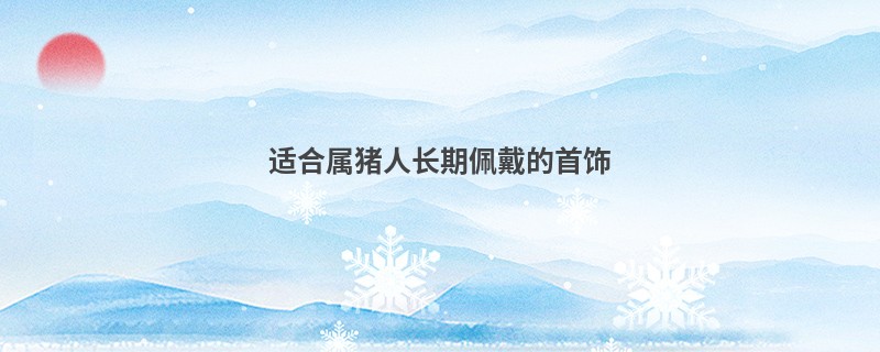 适合属猪人长期佩戴的首饰
