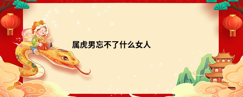 属虎男忘不了什么女人