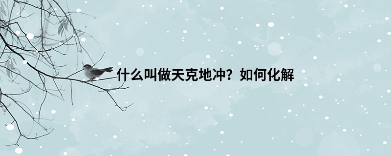 什么叫做天克地冲？如何化解