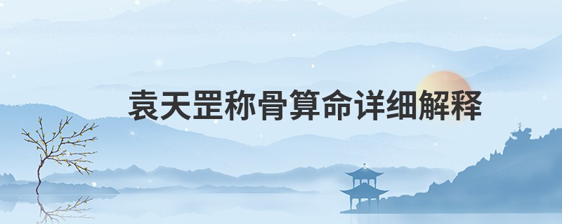 袁天罡<a href='https://www.seo371.com/chengusuanming/' target='_blank'><u>称骨算命</u></a>详细解释