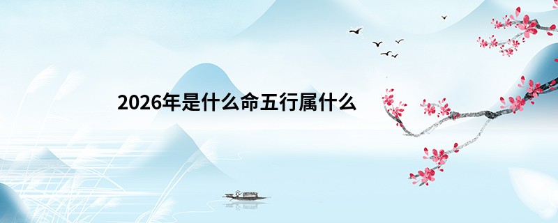 【八字算命】2026年是什么命五行属什么