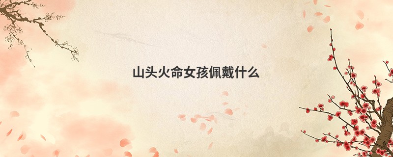 山头火命女孩佩戴什么