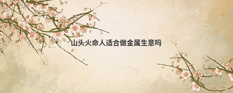 山头火命人适合做金属生意吗