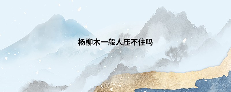 杨柳木一般人压不住吗